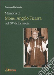 Memoria di Mons. Angelo Ficarra nel 50º della morte libro di De Maria Gaetano