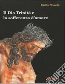 Il Dio Trinità e la sofferenza d'amore libro di Rinaudo Basilio