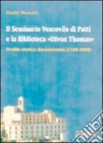 Il seminario vescovile di Patti e la biblioteca «Divus Thomas». Profilo storico documentato (1588-2008) libro di Rinaudo Basilio