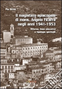 Il magistero episcopale di mons. Angelo Ficarra negli anni 1941-1953. Riforme, linee educative e tipologie spirituali libro di Sirna Pio