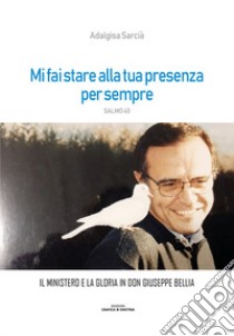 Mi fai stare alla tua presenza per sempre. Il Ministero e la gloria di don Giuseppe Bellia libro di Sarcià Adalgisa