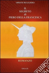 Il segreto di Piero della Francesca libro di Ruggiero Oreste