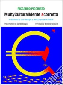 Multyculturalmente scorretto. Il fallimento di una ideologia e dell'Europa delle banche libro di Piccinato Riccardo