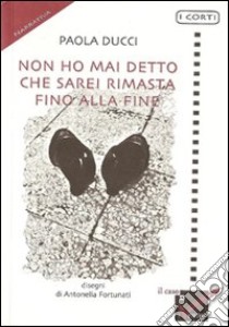 Non ho mai detto che sarei rimasta fino alla fine libro di Ducci Paola