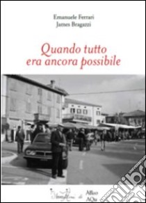 Quando tutto era ancora possibile libro di Ferrari Emanuele; Bragazzi James