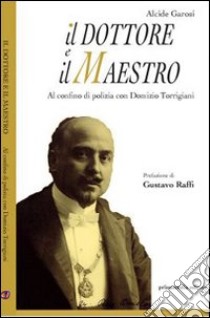 Il dottore e il maestro. Al confino di polizia con Domizio Torrigiani libro di Garosi Alcide; Battente S. (cur.)