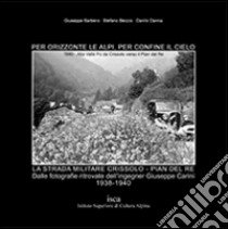 Per orizzonte le Alpi, per confine il cielo. La strada militare Crissolo. Pian del re libro di Barbero Giuseppe; Beccio Stefano; Danna Danilo