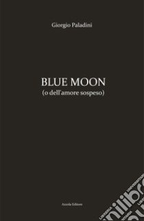 Blue moon (o dell'amore sospeso) libro di Paladini Giorgio