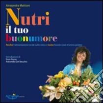 Nutri il tuo buonumore. Perché l'alimentazione incide sullo stress e come favorire stati d'animo positivi libro di Mattioni Alessandra; Piccinno M. (cur.)