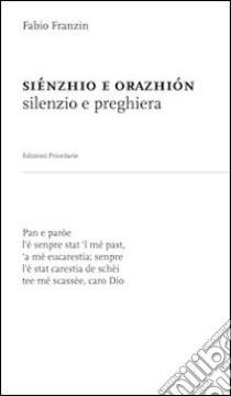 Siénzhio e orazhiòn (silenzio e preghiera). Nel dialetto veneto-trevigiano dell'opitergino-mottense libro di Franzin Fabio; Grisoni F. (cur.)