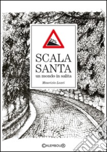 Scala Santa. Un mondo in salita libro di Lozei Maurizio