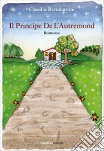 Il principe De L'Autremond libro di Bertolaccini Claudio; Salarpi A. (cur.)