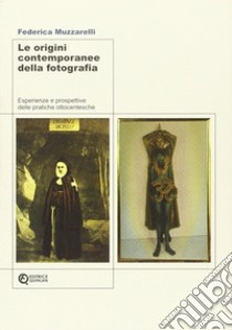 Le origini contemporanee della fotografia. Esperienze e prospettive delle pratiche ottocentesche libro di Muzzarelli Federica