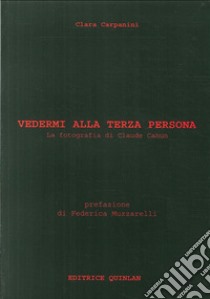 Vedermi alla terza persona. La fotografia di Claude Cahun. Ediz. illustrata libro di Carpanini Clara