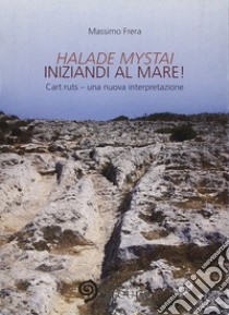 Halade mystai-Iniziandi al mare! Cart ruts, una nuova interpretazione. Ediz. illustrata libro di Frera Massimo