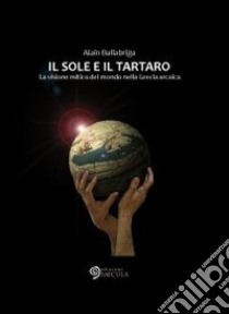 Il sole e il tartaro. La visione mitica del mondo nella Grecia arcaica libro di Ballabriga Alain