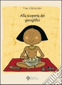 Alla scoperta dei geroglifici. Ediz. illustrata libro di Alphandari Yves