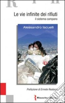 Le vie infinite dei rifiuti. Il sistema campano libro di Iacuelli Alessandro; Gallico V. (cur.); Castelli F. (cur.)