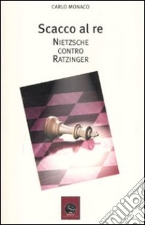Scacco al re. Friederich Nietzsche contro Joseph Ratzinger libro di Monaco Carlo
