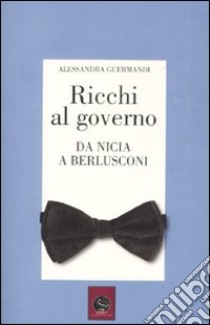 Ricchi al governo. Da Nicia a Berlusconi libro di Guermandi Alessandra