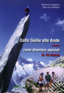 Dalle Giulie alle Ande ovvero come diventare alpinisti in 10 mosse. Ediz. illustrata libro di Callegarin Maurizio; De Michelis Silvia