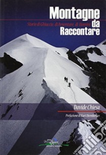 Montagne da raccontare. Storie di ghiaccio, di avventure, di uomini libro di Chiesa Davide; Cappellari F. (cur.)