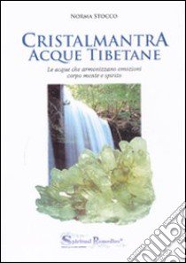 Cristalmantra. Acque tibetane. Le acque che armonizzano emozioni corpomente e spirito libro di Stocco Norma