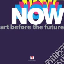 Now. Art before the future. Ediz. illustrata libro di Crescentini Claudio; Domenicucci Massimo