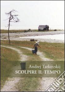 Scolpire il tempo. Riflessioni sul cinema libro di Tarkovskij Andrej; Tarkovskij A. A. (cur.)