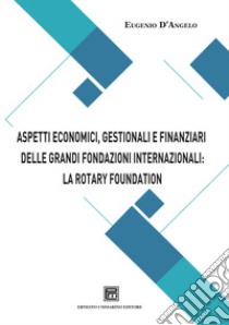 Aspetti economici, gestionali e finanziari delle grandi fondazioni internazionali: la Rotary Foundation libro di D'Angelo Eugenio