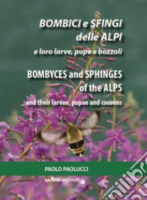 Bombici e sfingi delle Alpi e le loro larve, pupe e bozzoli. Ediz. italiana e inglese libro di Paolucci Paolo