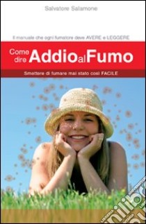 Come dire addio al fumo. Smettere di fumare mai stato così facile libro di Salamone Salvatore