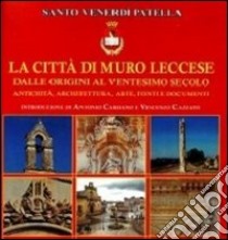 La città di muro leccese dalle origini al ventesimo secolo. Antichità, architettura, arte, fonti e documenti libro di Patella Santo V.