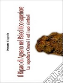 Il riparo di Agnano nel paleolitico superiore. La sepoltura Ostuni ed i suoi simboli. Vol. 1 libro di Coppola Donato