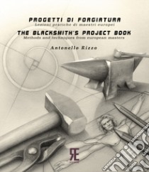 Progetti di forgiatura. Lezioni pratiche di maestri europei-The blacksmith's project book. Methods and techniques from European masters. Ediz. bilingue libro di Rizzo Antonello