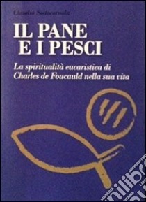 Il pane e i pesci. Vol. 1: La spiritualità eucaristica di Charles de Foucauld nella sua vita libro di Sottocornola Claudio