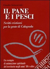 Il pane e i pesci. Vol. 2: Scritti cristiani per la gente di Colognola libro di Sottocornola Claudio