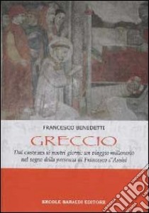 Greccio. Dal castrum ai nostri giorni, un viaggio millenario nel segno della presenza di Francesco d'Assisi libro di Benedetti Francesco