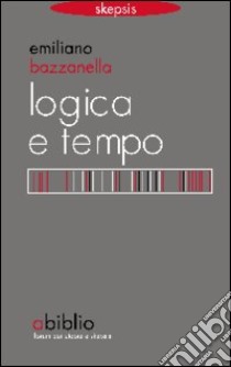 Logica e tempo. Che tempo è il «nostro» tempo? libro di Bazzanella Emiliano