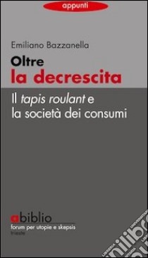 Oltre la decrescita. Il tapis roulant e la società dei consumi libro di Bazzanella Emiliano