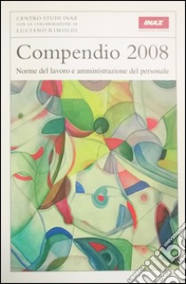 Compendio 2008. Norme del lavoro e amministrazione del personale libro di Rimoldi Luciano