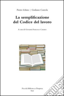 La semplificazione del codice del lavoro libro di Cazzola Giuliano; Ichino Pietro; Cassano G. F. (cur.)