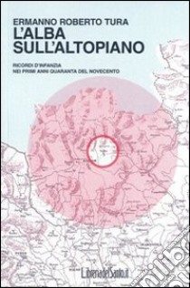 L'alba sull'altopiano. Ricordi d'infanzia nei primi anni Quaranta del Novecento libro di Tura Ermanno R.