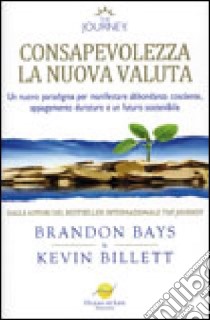 Consapevolezza. La nuova valuta. Manifestare cosciente, abbondanza etica in un'era di minaccia globale libro di Bays Brandon - Billett Kevin