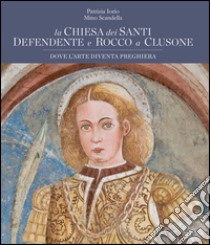 La chiesa dei Santi Defendente e Rocco a Clusone. Dove l'arte diventa preghiera. Ediz. illustrata libro di Iorio Patrizia; Scandella Mino