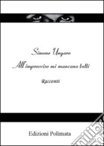 All'improvviso mi mancano tutti libro di Ungaro Simone