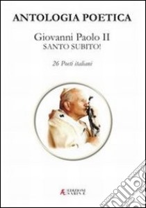 Antologia poetica. Giovanni Paolo II Santo subito! libro