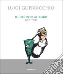 Il giacinto allegro. Arte e vita libro di Guerricchio Luigi