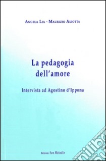 La pedagogia dell'amore. Intervista ad Agostino d'Ippona libro di Aliotta Maurizio; Lia Angela