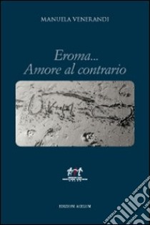 Eroma... Amore al contrario libro di Venerandi Manuela